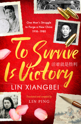To Survive Is Victory: One Man's Struggle to Forge a New China 1918-1980 Cover Image