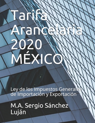 Tarifa Arancelaria 2020 MÉXICO: Ley de los Impuestos Generales de Importación y Exportación By Sergio Sánchez Luján Cover Image