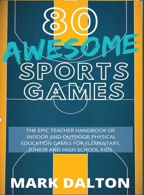 80 Awesome Sports Games: The Epic Teacher Handbook of 80 Indoor & Outdoor Physical Education Games for Elementary and High School Kids Cover Image