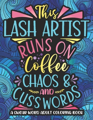 Runs On Coffee, Chaos And Cuss Words: Lash Artist Swearing Coloring Book  For Adults, Funny Last Artist Gag Gift Idea For Women, Men (Paperback)