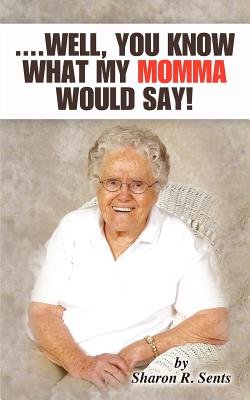 ....Well, You Know What My Momma Would Say! By Sharon R. Sents Cover Image