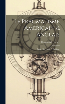Le pragmatisme americain & anglais: Etude historique et critique By Emmanuel LeRoux Cover Image