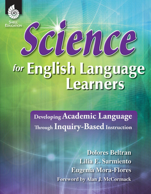 Science for English Language Learners: Developing Academic Language Through Inquiry-Based Instruction (Professional Resources) By Dolores Beltran, Lilia Sarmiento, Eugenia Mora-Flores Cover Image
