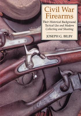 Civil War Firearms: Their Historical Background and Tactical Use By Joseph G. Bilby Cover Image