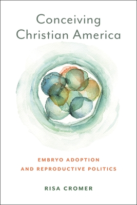 Conceiving Christian America: Embryo Adoption and Reproductive Politics (Anthropologies of American Medicine: Culture #13)