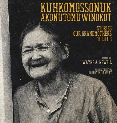 Kuhkomossonuk Akonutomuwinokot: Stories Our Grandmothers Told Us By Wayne A. Newell (Editor), Robert M. Leavitt (Editor) Cover Image