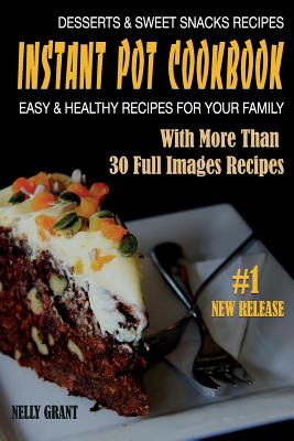Instant Pot Cookbook: Desserts & Sweet Snacks Recipes Easy & Healthy Recipes for Your Family By Nelly Grant Cover Image