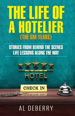 The Life of a Hotelier: The GM Years - Stories Behind the Scenes and Life Lessons Along the Way Cover Image