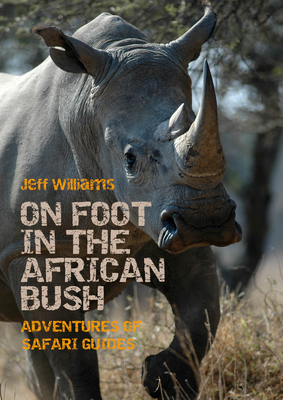 On Foot in the African Bush: Adventures of Safari Guides By Jeff Williams Cover Image