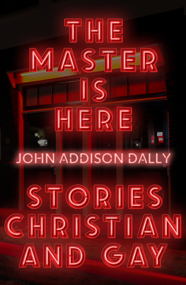 The Master Is Here: Stories Christian and Gay By John Addison Dally Cover Image