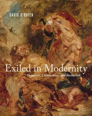 Exiled in Modernity: Delacroix, Civilization, and Barbarism Cover Image