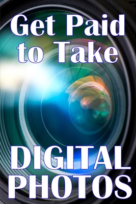 Get Paid to Take Digital Photos: Are you ready to make the right choice in digital photography? Cover Image