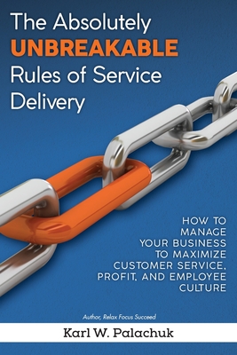 The Absolutely Unbreakable Rules of Service Delivery: How to Manage Your Business to Maximize Customer Service, Profit, and Employee Culture By Karl W. Palachuk Cover Image