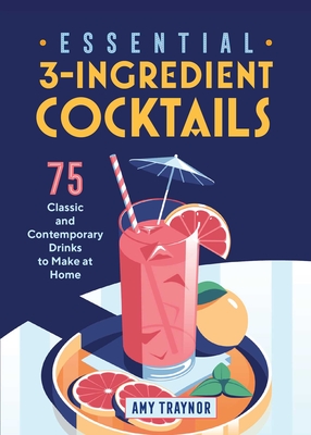Essential 3-Ingredient Cocktails: 75 Classic And Contemporary Drinks To Make At Home By Amy Traynor Cover Image