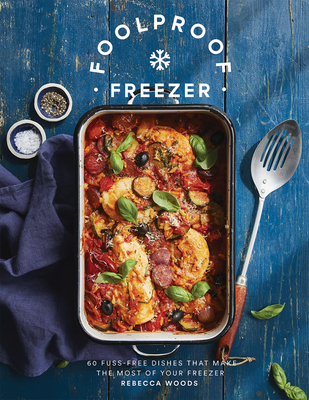 Foolproof Freezer: 60 Fuss-Free Dishes that Make the Most of Your Freezer By Rebecca Woods Cover Image
