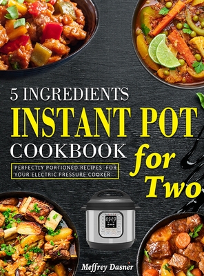 5 Ingredients Instant Pot Cookbook for Two: Perfectly Portioned Recipes for Your Electric Pressure Cooker Cover Image
