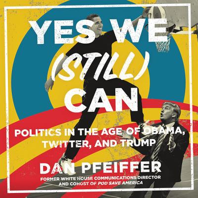 Yes We (Still) Can: Politics in the Age of Obama, Twitter, and Trump By Dan Pfeiffer Cover Image