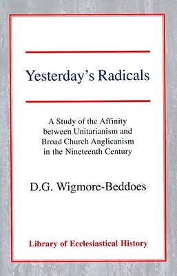 Yesterday's Radicals: A Study of the Affinity Between Unitarianism and Broad Church Anglicanism in the Nineteenth Century Cover Image