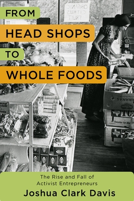 From Head Shops to Whole Foods: The Rise and Fall of Activist Entrepreneurs (Columbia Studies in the History of U.S. Capitalism) Cover Image