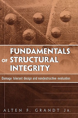 Fundamentals of Structural Integrity: Damage Tolerant Design and Nondestructive Evaluation By Alten F. Grandt Cover Image