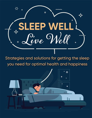 Sleep Well Live Well: Strategies and Solutions for Getting the Sleep You Need for Optimal Health and Happiness Cover Image