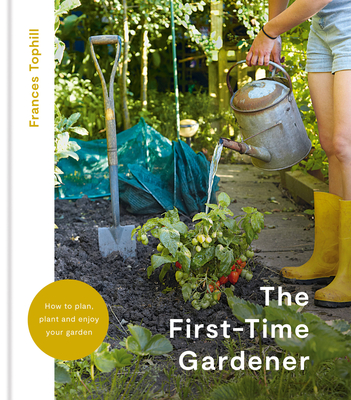 The First-Time Gardener: How to plan, plant and enjoy your garden By Frances Tophill Cover Image