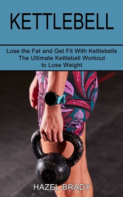 Kettlebell: The Ultimate Kettlebell Workout to Lose Weight (Lose the Fat and Get Fit With Kettlebells) Cover Image