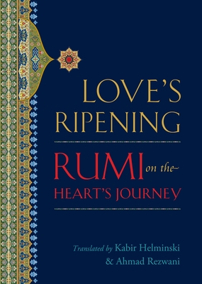 Love's Ripening: Rumi on the Heart's Journey By Mevlana Jalaluddin Rumi, Kabir Helminski (Translated by), Ahmad Rezwani (Translated by) Cover Image