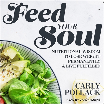 Feed Your Soul: Nutritional Wisdom to Lose Weight Permanently and Live Fulfilled By Carly Pollack, Carly Robins (Read by) Cover Image