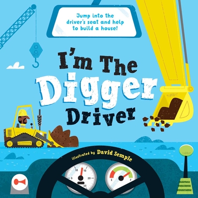 I'm the Digger Driver: Jump into the driver's seat and help build a house! (I’M THE DRIVER ) By Little Genius Books, David Semple (Illustrator) Cover Image