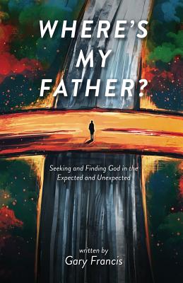 Where's My Father?: Seeking and Finding God in the Expected and Unexpected