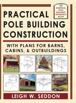 Practical Pole Building Construction: With Plans for Barns, Cabins, & Outbuildings By Leigh Seddon Cover Image