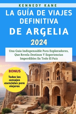 La Guía De Viajes Definitiva De Argelia 2024: Una Guía Indispensable Para Exploradores, Que Revela Destinos Y Experiencias Imperdibles En Todo El País Cover Image