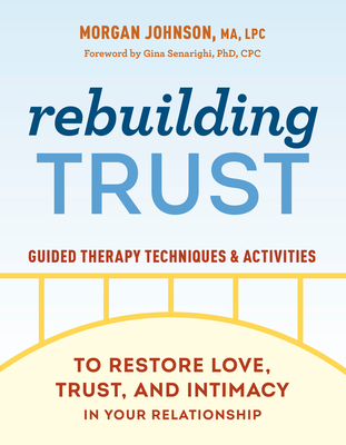 Rebuilding Trust: Guided Therapy Techniques and Activities to Restore Love, Trust, and Intimacy in Your Relationship By Morgan Johnson, MA, LPC, Gina Senarighi, PhD, CPC (Foreword by) Cover Image