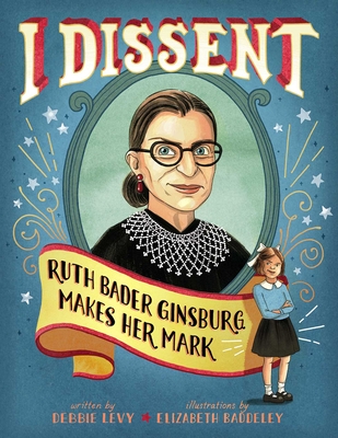 I Dissent: Ruth Bader Ginsburg Makes Her Mark By Debbie Levy, Elizabeth Baddeley (Illustrator) Cover Image