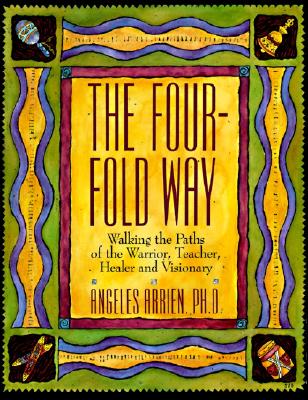 The Four-Fold Way: Walking the Paths of the Warrior, Teacher, Healer, and Visionary Cover Image