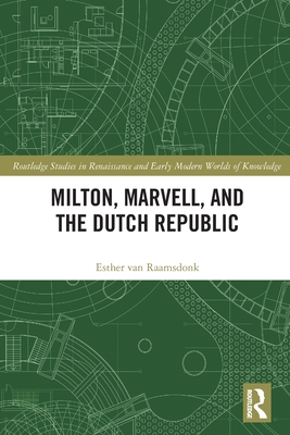 Milton, Marvell, and the Dutch Republic (Routledge Studies in Renaissance and Early Modern Worlds of) By Esther Van Raamsdonk Cover Image