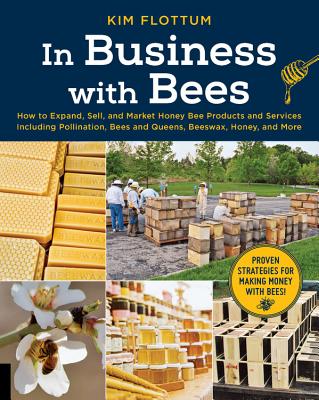 In Business with Bees: How to Expand, Sell, and Market Honeybee Products and Services Including Pollination, Bees and Queens, Beeswax, Honey, and More By Kim Flottum Cover Image