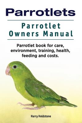 Parrotlets. Parrotlet Owners Manual. Parrotlet Book for Care, Environment, Training, Health, Feeding and Costs. Cover Image