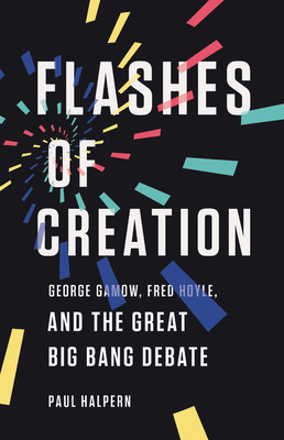Flashes of Creation: George Gamow, Fred Hoyle, and the Great Big Bang Debate By Paul Halpern Cover Image