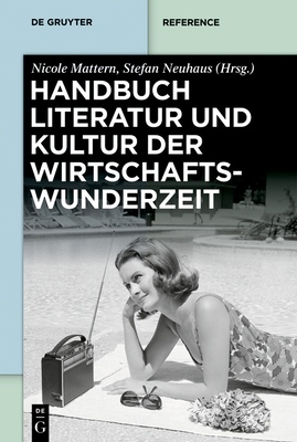 Handbuch Literatur Und Kultur Der Wirtschaftswunderzeit (de Gruyter Reference) By Nicole Mattern (Editor), Stefan Neuhaus (Editor) Cover Image