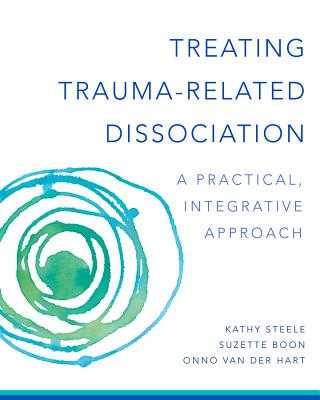 Treating Trauma-Related Dissociation: A Practical, Integrative Approach (Norton Series on Interpersonal Neurobiology)