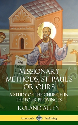Missionary Methods, St. Paul's or Ours: A Study of the Church in the Four Provinces (Hardcover) Cover Image