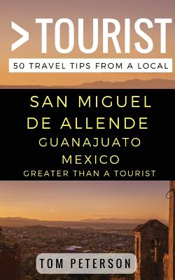 Greater Than a tourist San Miguel de Allende Guanajuato Mexico: 50 Travel Tips from a Local Cover Image