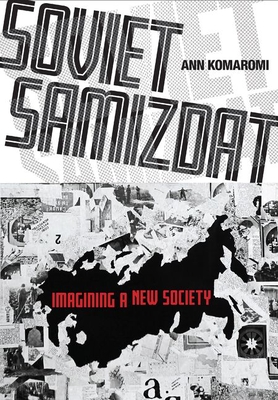 Soviet Samizdat: Imagining a New Society By Ann Komaromi Cover Image
