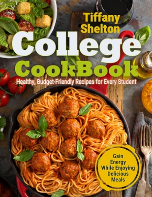 College Cookbook: Healthy, Budget-Friendly Recipes for Every Student Gain Energy While Enjoying Delicious Meals Cover Image