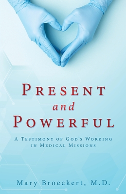 Present and Powerful: A Testimony of God's Working in Medical Missions By Mary Broeckert Cover Image