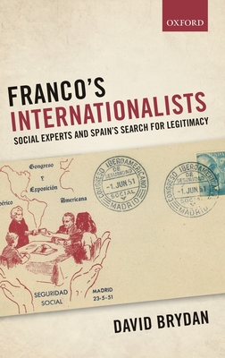 Franco's Internationalists: Social Experts and Spain's Search for Legitimacy (Oxford Studies in Modern European History) By David Brydan Cover Image