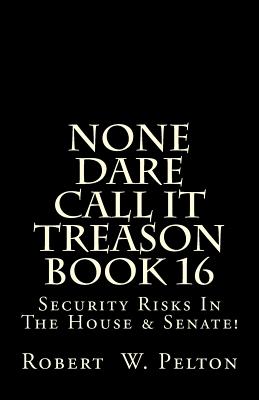 None Dare Call It Treason Book 16: Security Risks In The House & Senate! By Robert W. Pelton Cover Image
