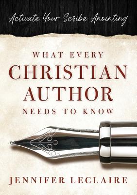 What Every Christian Writer Needs to Know: Activate Your Scribe Anointing Cover Image